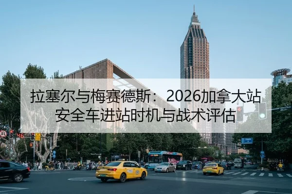 拉塞尔与梅赛德斯：2026加拿大站安全车进站时机与战术评估