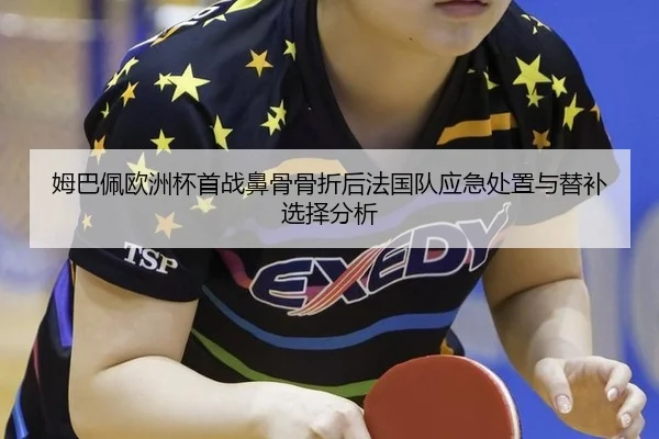 姆巴佩欧洲杯首战鼻骨骨折后法国队应急处置与替补选择分析