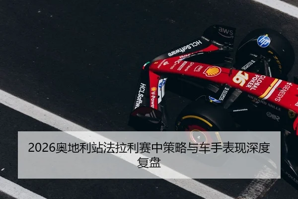 2026奥地利站法拉利赛中策略与车手表现深度复盘