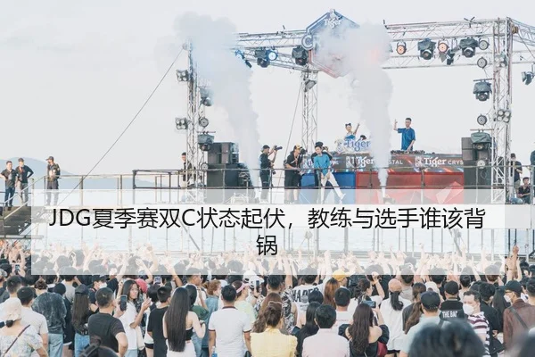 JDG夏季赛双C状态起伏，教练与选手谁该背锅